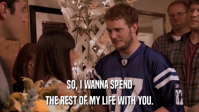 SO, I WANNA SPEND THE REST OF MY LIFE WITH YOU. 