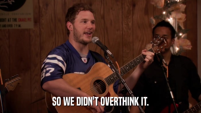 SO WE DIDN'T OVERTHINK IT.  