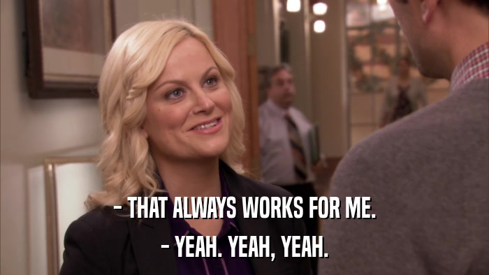 - THAT ALWAYS WORKS FOR ME. - YEAH. YEAH, YEAH. 