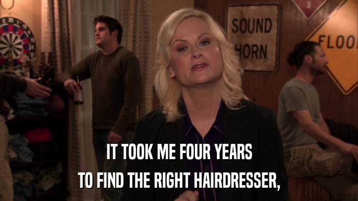 IT TOOK ME FOUR YEARS TO FIND THE RIGHT HAIRDRESSER, 