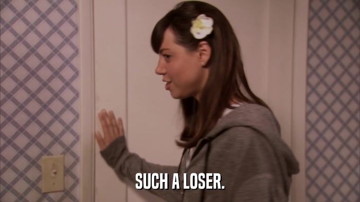 SUCH A LOSER.  