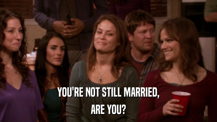 YOU'RE NOT STILL MARRIED, ARE YOU? 