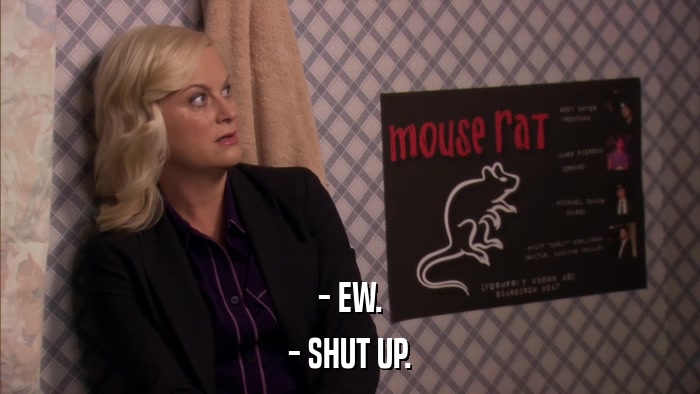 - EW. - SHUT UP. 