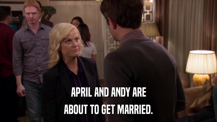 APRIL AND ANDY ARE ABOUT TO GET MARRIED. 