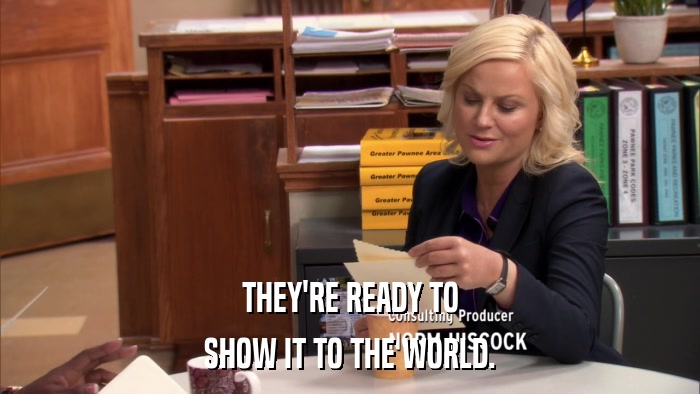 THEY'RE READY TO SHOW IT TO THE WORLD. 