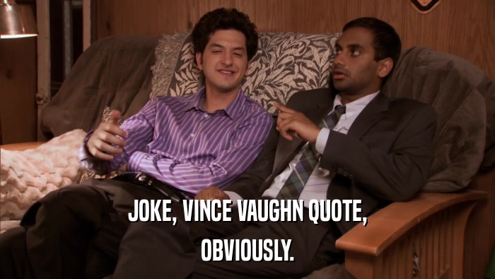 JOKE, VINCE VAUGHN QUOTE, OBVIOUSLY. 