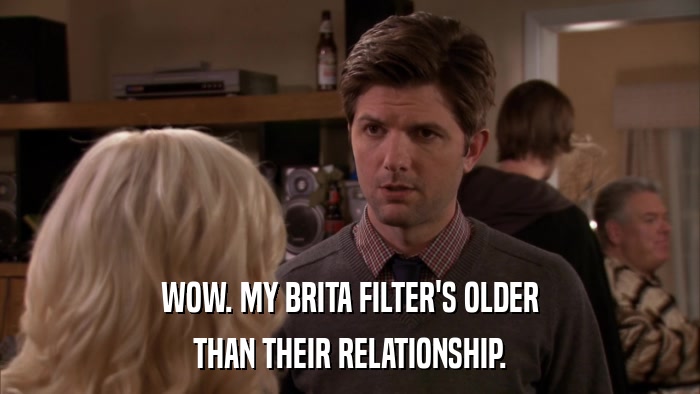 WOW. MY BRITA FILTER'S OLDER THAN THEIR RELATIONSHIP. 