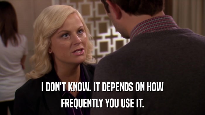 I DON'T KNOW. IT DEPENDS ON HOW FREQUENTLY YOU USE IT. 