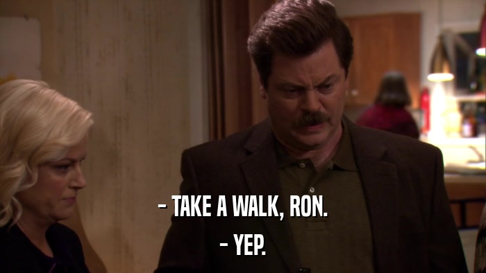 - TAKE A WALK, RON. - YEP. 