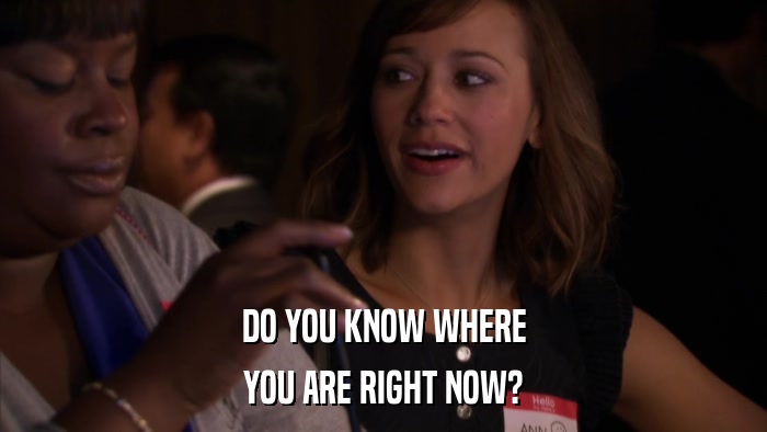 DO YOU KNOW WHERE YOU ARE RIGHT NOW? 