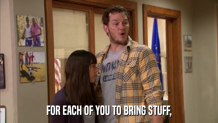 FOR EACH OF YOU TO BRING STUFF,  