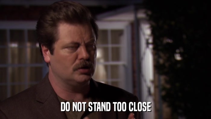 DO NOT STAND TOO CLOSE  