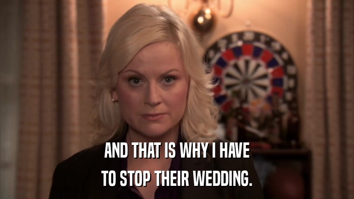 AND THAT IS WHY I HAVE TO STOP THEIR WEDDING. 
