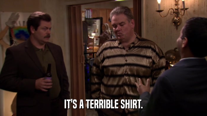 IT'S A TERRIBLE SHIRT.  