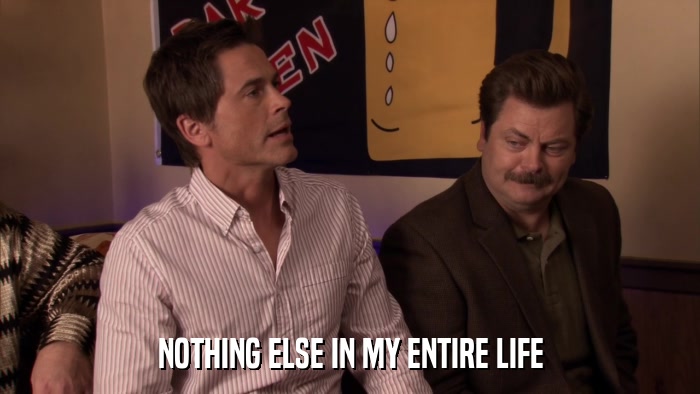 NOTHING ELSE IN MY ENTIRE LIFE  