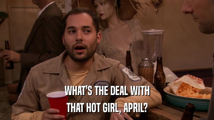 WHAT'S THE DEAL WITH THAT HOT GIRL, APRIL? 