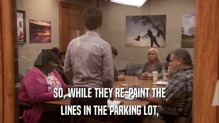 SO, WHILE THEY RE-PAINT THE LINES IN THE PARKING LOT, 