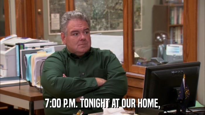 7:00 P.M. TONIGHT AT OUR HOME,  