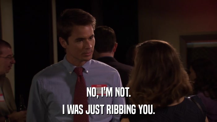 NO, I'M NOT. I WAS JUST RIBBING YOU. 