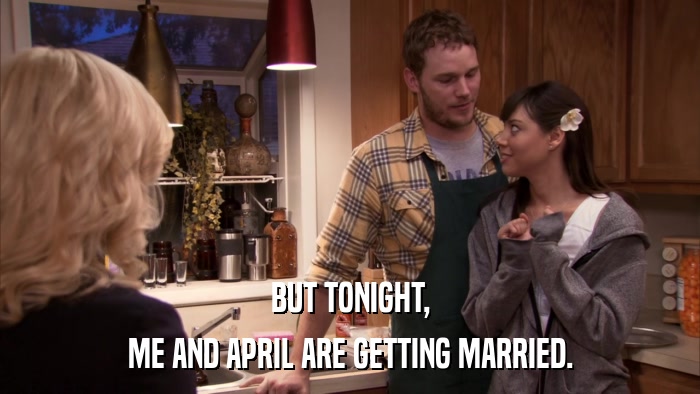 BUT TONIGHT, ME AND APRIL ARE GETTING MARRIED. 
