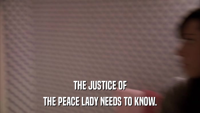 THE JUSTICE OF THE PEACE LADY NEEDS TO KNOW. 