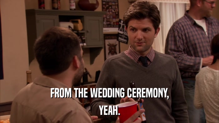 FROM THE WEDDING CEREMONY, YEAH. 