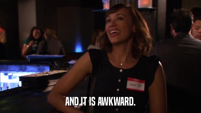 AND IT IS AWKWARD.  