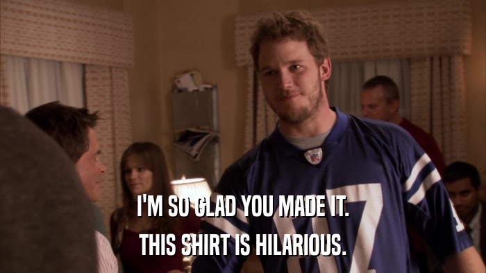I'M SO GLAD YOU MADE IT. THIS SHIRT IS HILARIOUS. 