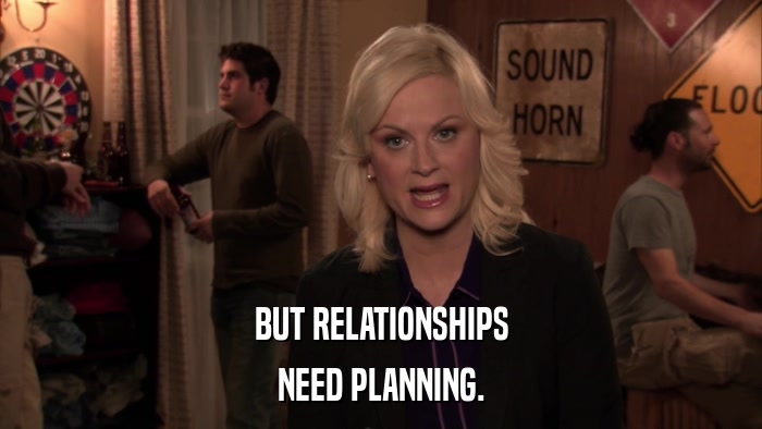 BUT RELATIONSHIPS NEED PLANNING. 