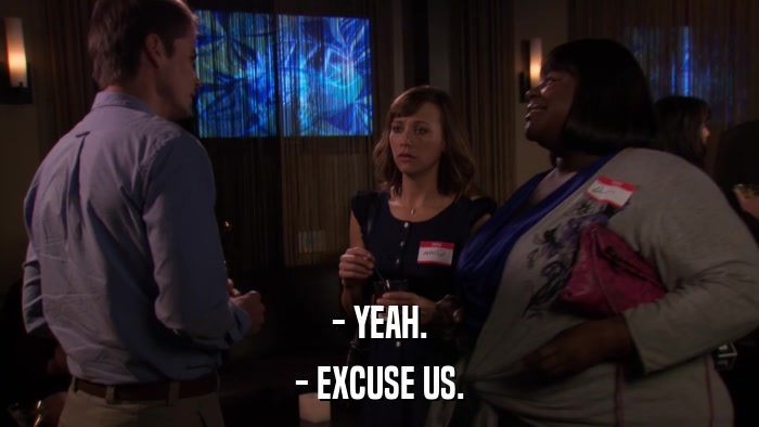 - YEAH. - EXCUSE US. 
