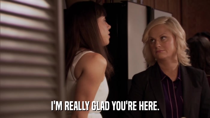 I'M REALLY GLAD YOU'RE HERE.  