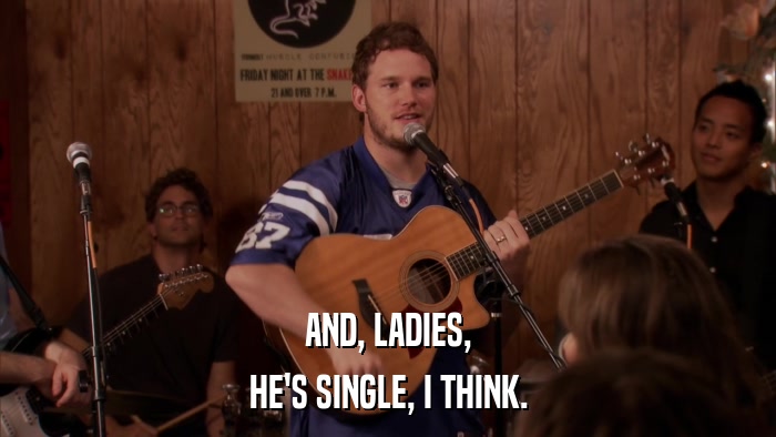 AND, LADIES, HE'S SINGLE, I THINK. 