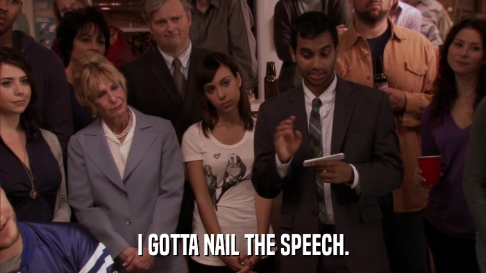 I GOTTA NAIL THE SPEECH.  
