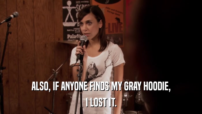 ALSO, IF ANYONE FINDS MY GRAY HOODIE, I LOST IT. 