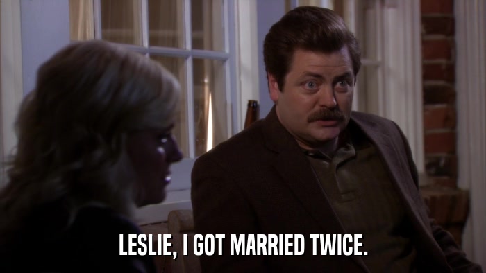 LESLIE, I GOT MARRIED TWICE.  