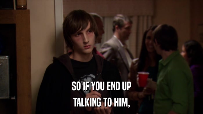 SO IF YOU END UP TALKING TO HIM, 