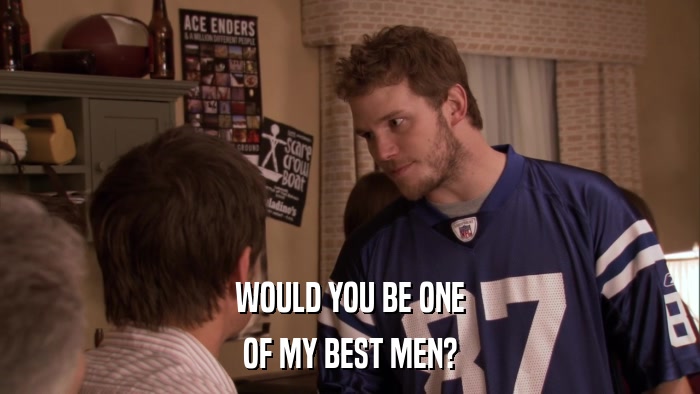 WOULD YOU BE ONE OF MY BEST MEN? 