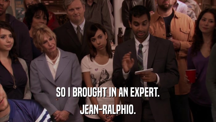 SO I BROUGHT IN AN EXPERT. JEAN-RALPHIO. 