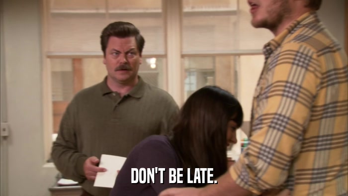 DON'T BE LATE.  