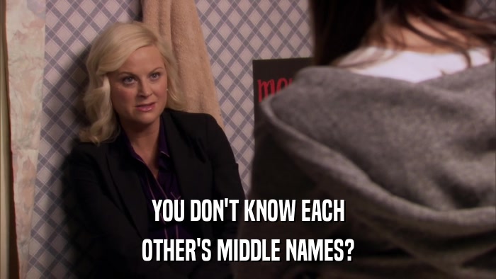 YOU DON'T KNOW EACH OTHER'S MIDDLE NAMES? 