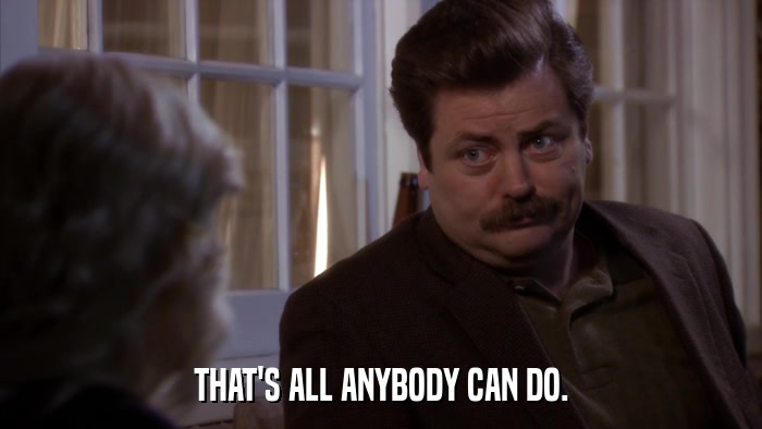 THAT'S ALL ANYBODY CAN DO.  