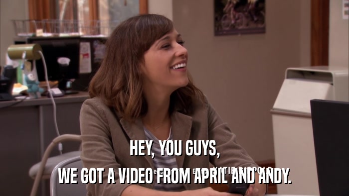 HEY, YOU GUYS, WE GOT A VIDEO FROM APRIL AND ANDY. 