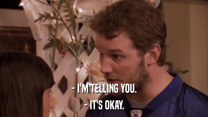 - I'M TELLING YOU. - IT'S OKAY. 
