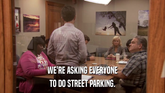WE'RE ASKING EVERYONE TO DO STREET PARKING. 