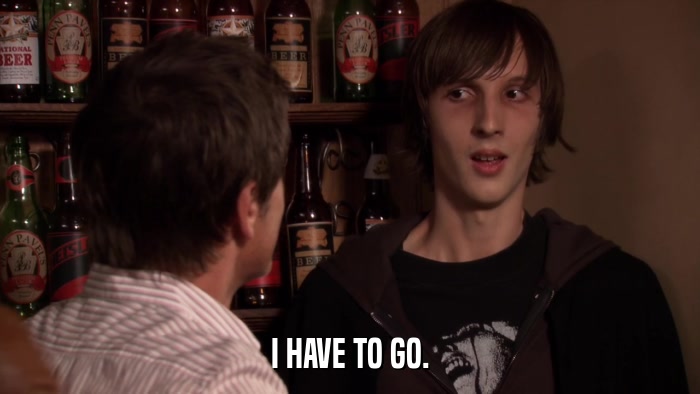 I HAVE TO GO.  