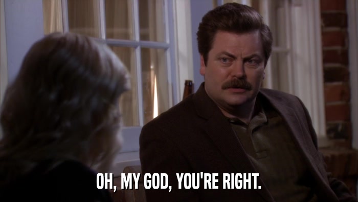 OH, MY GOD, YOU'RE RIGHT.  