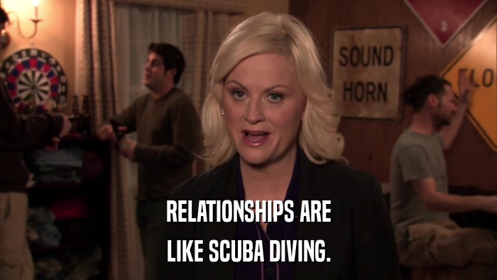 RELATIONSHIPS ARE LIKE SCUBA DIVING. 