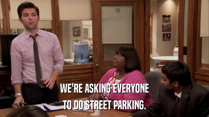 WE'RE ASKING EVERYONE TO DO STREET PARKING. 
