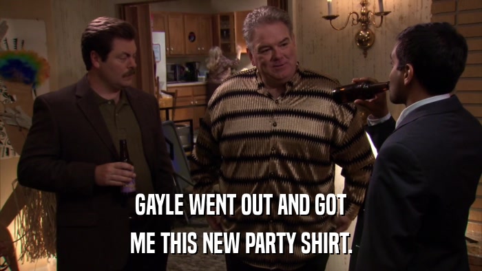 GAYLE WENT OUT AND GOT ME THIS NEW PARTY SHIRT. 