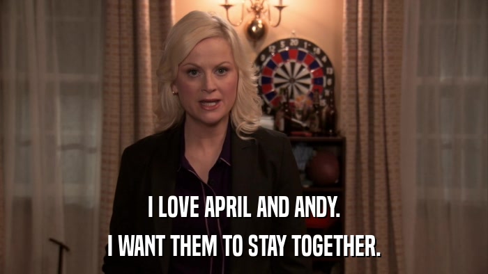 I LOVE APRIL AND ANDY. I WANT THEM TO STAY TOGETHER. 